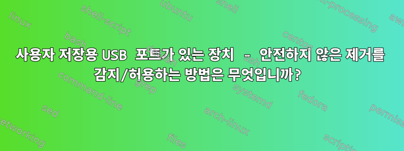 사용자 저장용 USB 포트가 있는 장치 - 안전하지 않은 제거를 감지/허용하는 방법은 무엇입니까?