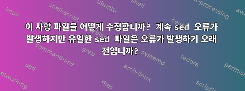 이 사양 파일을 어떻게 수정합니까? 계속 sed 오류가 발생하지만 유일한 sed 파일은 오류가 발생하기 오래 전입니까?