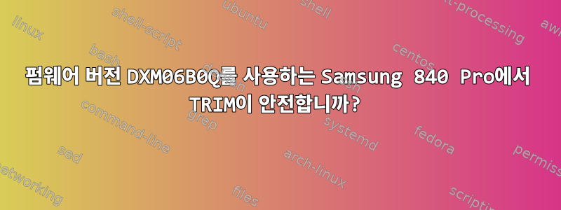 펌웨어 버전 DXM06B0Q를 사용하는 Samsung 840 Pro에서 TRIM이 안전합니까?