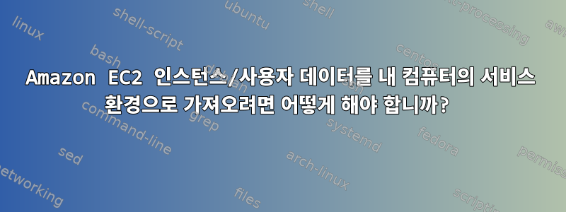 Amazon EC2 인스턴스/사용자 데이터를 내 컴퓨터의 서비스 환경으로 가져오려면 어떻게 해야 합니까?