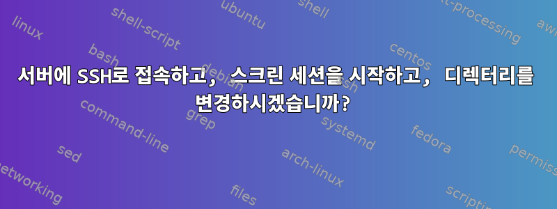 서버에 SSH로 접속하고, 스크린 세션을 시작하고, 디렉터리를 변경하시겠습니까?