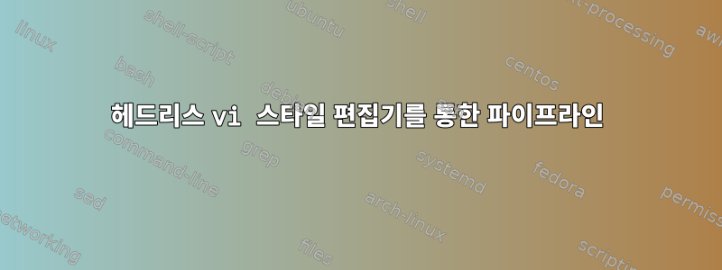 헤드리스 vi 스타일 편집기를 통한 파이프라인