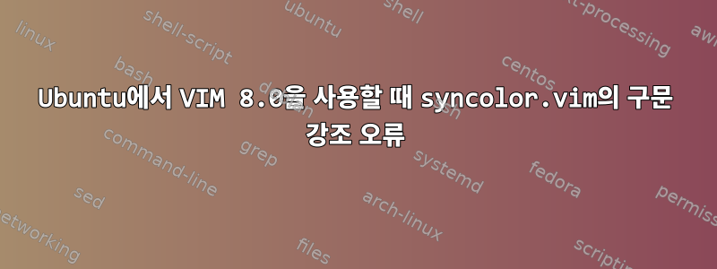 Ubuntu에서 VIM 8.0을 사용할 때 syncolor.vim의 구문 강조 오류