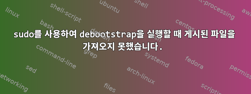 sudo를 사용하여 debootstrap을 실행할 때 게시된 파일을 가져오지 못했습니다.