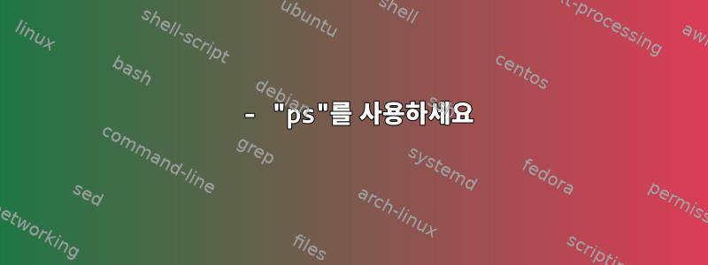 1 - "ps"를 사용하세요