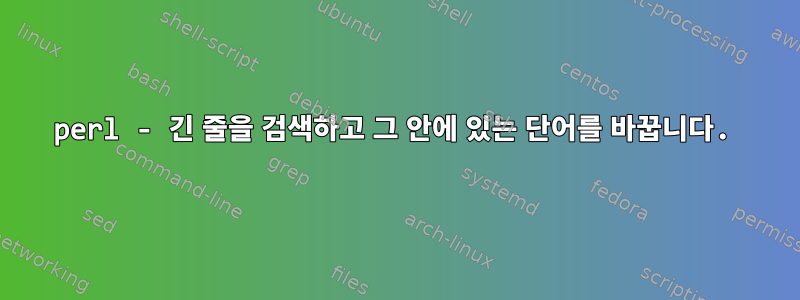 perl - 긴 줄을 검색하고 그 안에 있는 단어를 바꿉니다.