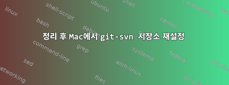 정리 후 Mac에서 git-svn 저장소 재설정