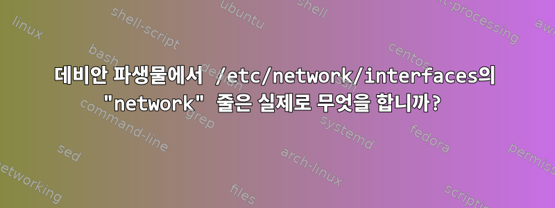 데비안 파생물에서 /etc/network/interfaces의 "network" 줄은 실제로 무엇을 합니까?