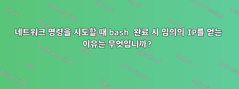 네트워크 명령을 시도할 때 bash 완료 시 임의의 IP를 얻는 이유는 무엇입니까?