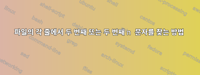 파일의 각 줄에서 두 번째 또는 두 번째 n 문자를 찾는 방법