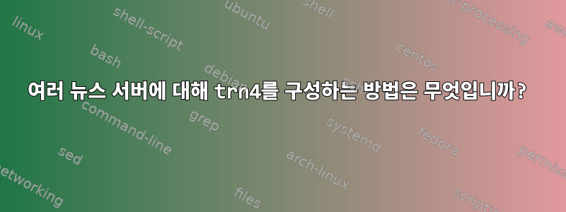 여러 뉴스 서버에 대해 trn4를 구성하는 방법은 무엇입니까?