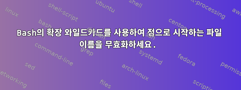 Bash의 확장 와일드카드를 사용하여 점으로 시작하는 파일 이름을 무효화하세요.