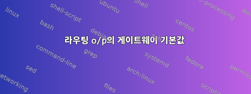 라우팅 o/p의 게이트웨이 기본값