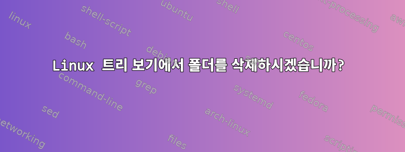 Linux 트리 보기에서 폴더를 삭제하시겠습니까?