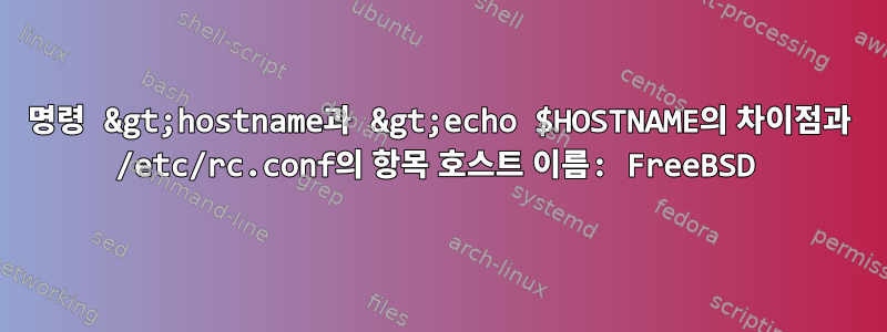 명령 &gt;hostname과 &gt;echo $HOSTNAME의 차이점과 /etc/rc.conf의 항목 호스트 이름: FreeBSD