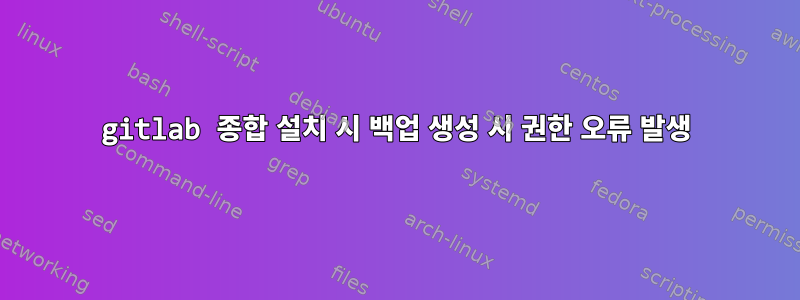 gitlab 종합 설치 시 백업 생성 시 권한 오류 발생