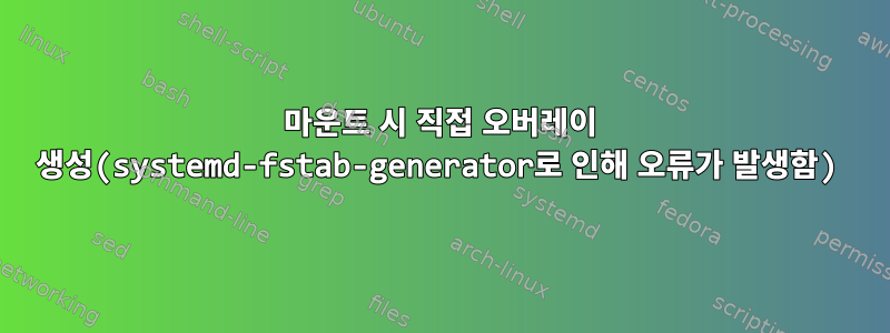 마운트 시 직접 오버레이 생성(systemd-fstab-generator로 인해 오류가 발생함)