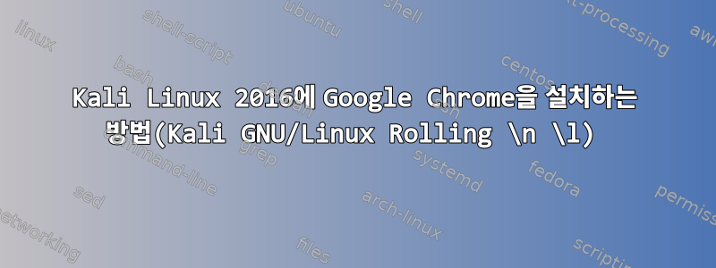 Kali Linux 2016에 Google Chrome을 설치하는 방법(Kali GNU/Linux Rolling \n \l)