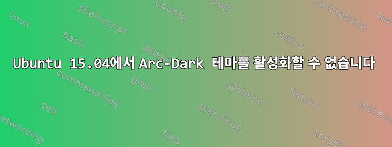 Ubuntu 15.04에서 Arc-Dark 테마를 활성화할 수 없습니다