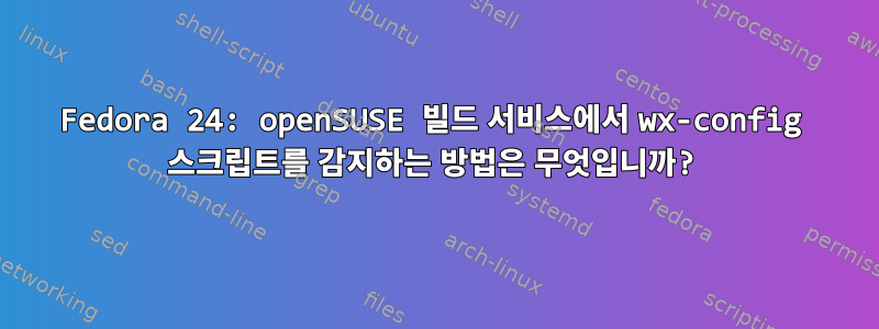 Fedora 24: openSUSE 빌드 서비스에서 wx-config 스크립트를 감지하는 방법은 무엇입니까?