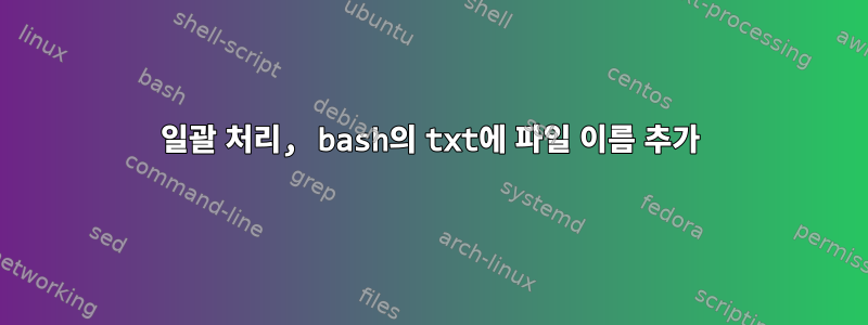 일괄 처리, bash의 txt에 파일 이름 추가