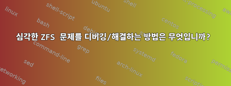 심각한 ZFS 문제를 디버깅/해결하는 방법은 무엇입니까?