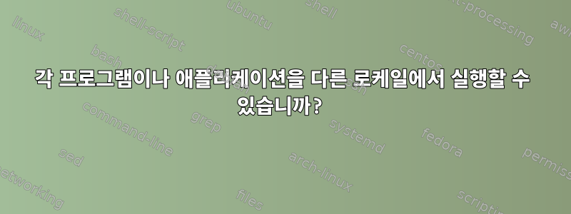 각 프로그램이나 애플리케이션을 다른 로케일에서 실행할 수 있습니까?