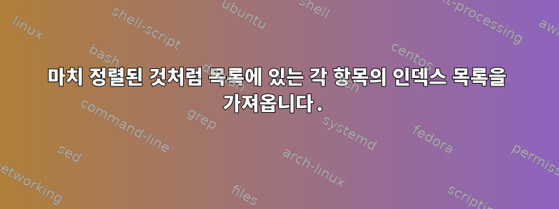 마치 정렬된 것처럼 목록에 있는 각 항목의 인덱스 목록을 가져옵니다.