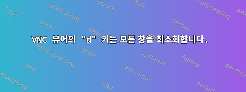 VNC 뷰어의 "d" 키는 모든 창을 최소화합니다.