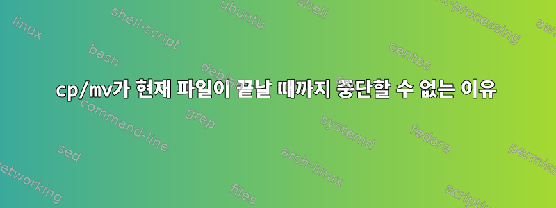 cp/mv가 현재 파일이 끝날 때까지 중단할 수 없는 이유