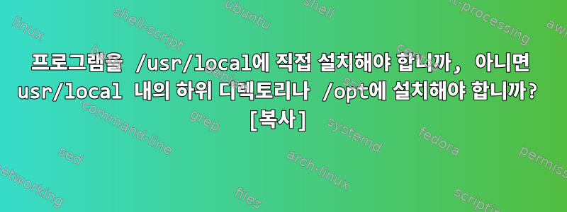 프로그램을 /usr/local에 직접 설치해야 합니까, 아니면 usr/local 내의 하위 디렉토리나 /opt에 설치해야 합니까? [복사]