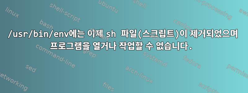 /usr/bin/env에는 이제 sh 파일(스크립트)이 제거되었으며 프로그램을 열거나 작업할 수 없습니다.