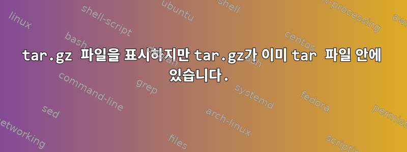 tar.gz 파일을 표시하지만 tar.gz가 이미 tar 파일 안에 있습니다.