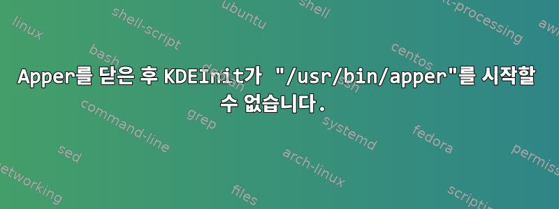 Apper를 닫은 후 KDEInit가 "/usr/bin/apper"를 시작할 수 없습니다.