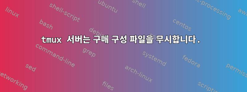 tmux 서버는 구매 구성 파일을 무시합니다.