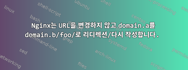 Nginx는 URL을 변경하지 않고 domain.a를 domain.b/foo/로 리디렉션/다시 작성합니다.