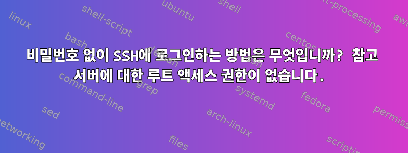 비밀번호 없이 SSH에 로그인하는 방법은 무엇입니까? 참고 서버에 대한 루트 액세스 권한이 없습니다.