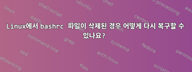 Linux에서 bashrc 파일이 삭제된 경우 어떻게 다시 복구할 수 있나요?