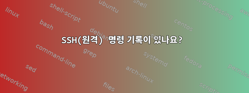 SSH(원격) 명령 기록이 있나요?