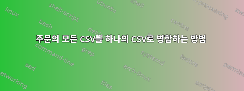 주문의 모든 CSV를 하나의 CSV로 병합하는 방법