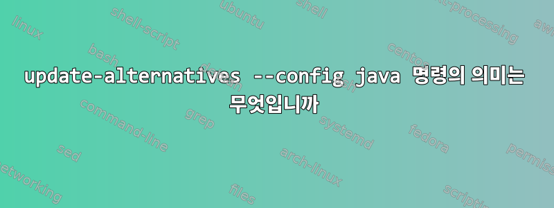 update-alternatives --config java 명령의 의미는 무엇입니까