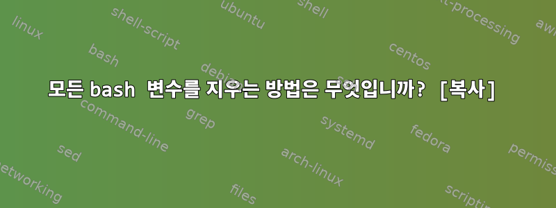 모든 bash 변수를 지우는 방법은 무엇입니까? [복사]