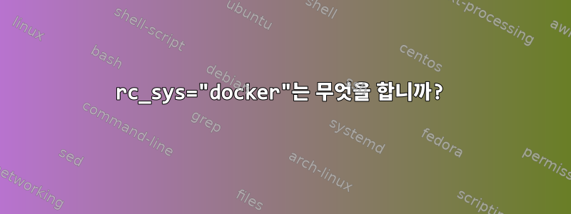 rc_sys="docker"는 무엇을 합니까?