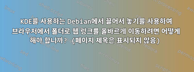 KDE를 사용하는 Debian에서 끌어서 놓기를 사용하여 브라우저에서 폴더로 웹 링크를 올바르게 이동하려면 어떻게 해야 합니까? (페이지 제목은 표시되지 않음)