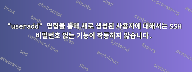 "useradd" 명령을 통해 새로 생성된 사용자에 대해서는 SSH 비밀번호 없는 기능이 작동하지 않습니다.