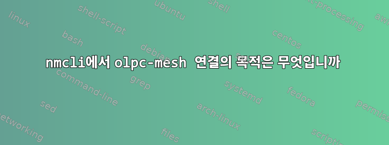 nmcli에서 olpc-mesh 연결의 목적은 무엇입니까