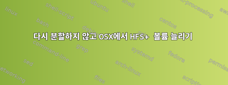 다시 분할하지 않고 OSX에서 HFS+ 볼륨 늘리기