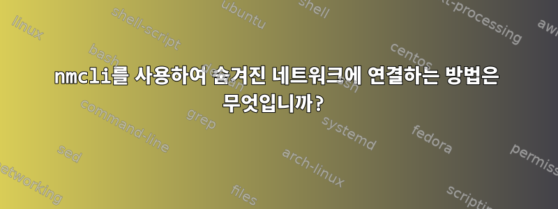 nmcli를 사용하여 숨겨진 네트워크에 연결하는 방법은 무엇입니까?