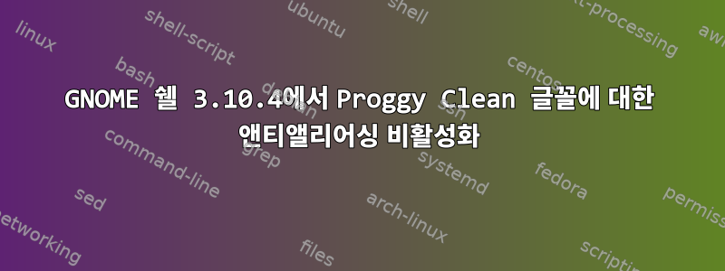 GNOME 쉘 3.10.4에서 Proggy Clean 글꼴에 대한 앤티앨리어싱 비활성화