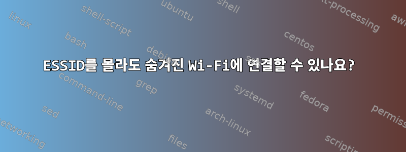 ESSID를 몰라도 숨겨진 Wi-Fi에 연결할 수 있나요?